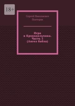 Обложка книги «Игра в Крокодильчика. Часть 3 (Ангел бабла)» — Сергей Николаевич Полторак