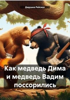 Обложка книги «Как медведь Дима и медведь Вадим поссорились» — Дедушка Рейсмус