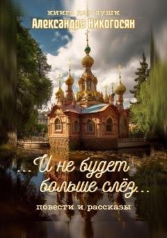 Обложка книги «И не будет больше слёз» — Александра Никогосян