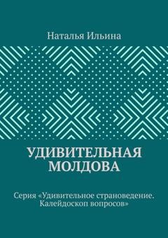 Обложка книги «Удивительная Молдова. Серия «Удивительное страноведение. Калейдоскоп вопросов»» — Наталья Ильина