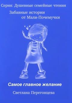 Обложка книги «Серия: Душевные семейные чтения. Забавные истории от Мали Почемучки. Самое главное желание» — Светлана Перегонцева
