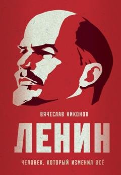 Обложка книги «Ленин. Человек, который изменил всё» — В. А. Никонов