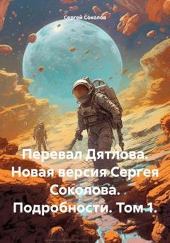 Обложка книги «Перевал Дятлова. Новая версия Сергея Соколова. Подробности. Том 1» — Сергей Викторович Соколов