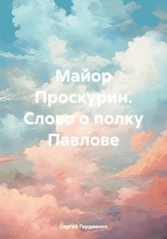Обложка книги «Майор Проскурин. Слово о полку Павлове» — Сергей Гордиенко