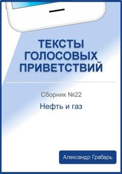 Обложка книги «Тексты голосовых приветствий. Сборник 22. Нефть и газ» — Александр Грабарь