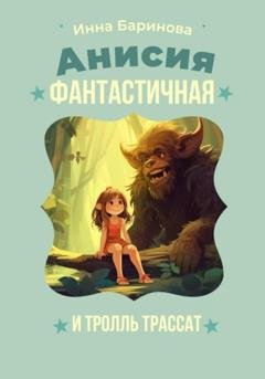 Обложка книги «Анисия Фантастичная и тролль Трассат» — Инна Баринова