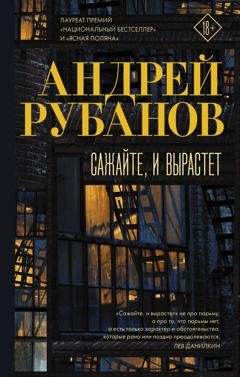 Обложка книги «Сажайте, и вырастет» — Андрей Рубанов