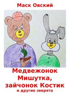 Обложка книги «Медвежонок Мишутка, зайчонок Костик и другие зверята» — Маск Овский