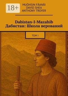 Обложка книги «Dabistan-I-Mazahib Дабистан: Школа верований. Том I» — Muòhsin Fåanåi