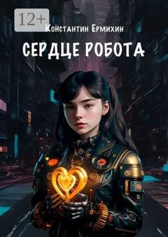 Обложка книги «Сердце робота» — Константин Ермихин
