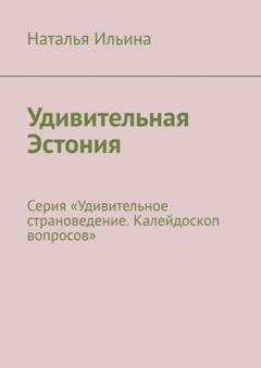 Обложка книги «Удивительная Эстония. Серия «Удивительное страноведение. Калейдоскоп вопросов»» — Наталья Ильина