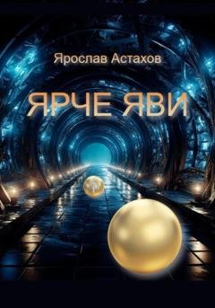 Обложка книги «Ярче яви» — Ярослав Астахов