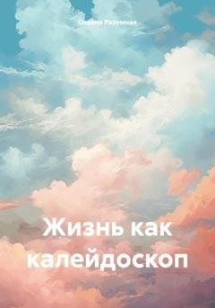 Обложка книги «Жизнь как калейдоскоп» — Оксана Владимировна Разумная
