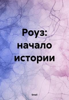 Обложка книги «Роуз: начало истории» — Smail