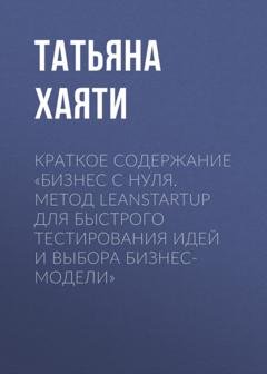 Обложка книги «Краткое содержание «Бизнес с нуля. Метод LeanStartup для быстрого тестирования идей и выбора бизнес-модели»» — Татьяна Хаяти