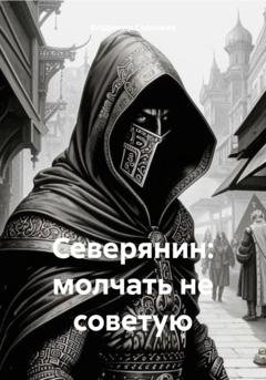 Обложка книги «Северянин: молчать не советую» — Владимир Александрович Сединкин