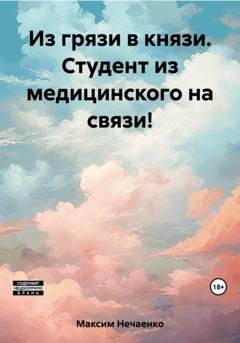 Обложка книги «Из грязи в князи. Студент из медицинского на связи!» — Нечаенко Игоревич Максим