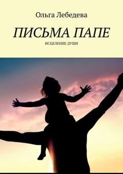 Обложка книги «Письма папе. Исцеление души» — Ольга Лебедева