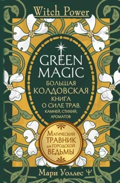 Обложка книги «Green Magic. Большая колдовская книга о силе трав, камней, стихий, ароматов. Магический травник для городской ведьмы» — Мари Уоллес