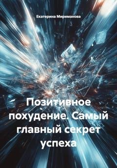 Обложка книги «Позитивное похудение. Самый главный секрет успеха» — Екатерина Мириманова