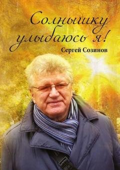 Обложка книги «Солнышку улыбаюсь я!» — Сергей Сергеевич Созинов