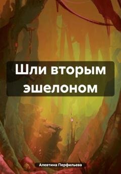 Обложка книги «Шли вторым эшелоном» — Алевтина Перфильева