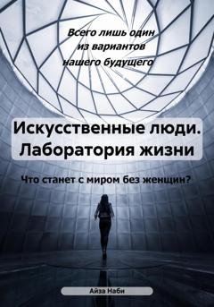 Обложка книги «Искусственные люди. Лаборатория жизни» — Айза Наби
