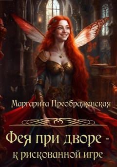 Обложка книги «Фея при дворе – к рискованной игре» — Маргарита Преображенская