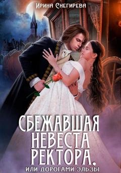 Обложка книги «Сбежавшая невеста ректора, или Дорогами Эльзы» — Ирина Снегирева