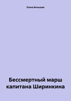 Обложка книги «Бессмертный марш капитана Ширинкина» — Елена Германовна Бельцова