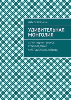 Обложка книги «Удивительная Монголия. Серия «Удивительное страноведение. Калейдоскоп вопросов»» — Наталья Ильина