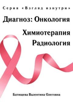 Обложка книги «Диагноз: Онкология. Химиотерапия и радиология. Серия «Взгляд изнутри»» — Валентина Олеговна Батищева
