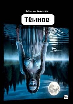 Обложка книги «Тёмное» — Максим Владимирович Бочкарев