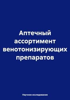 Обложка книги «Аптечный ассортимент венотонизирующих препаратов» — Научное исследование