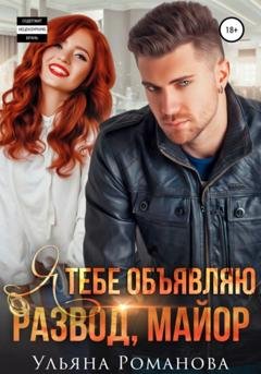 Обложка книги «Я тебе объявляю развод, майор» — Ульяна Романова