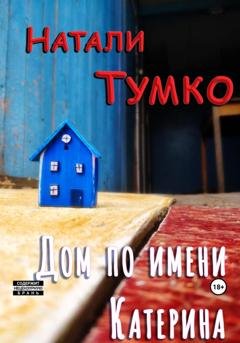 Обложка книги «Дом по имени Катерина» — Натали Тумко