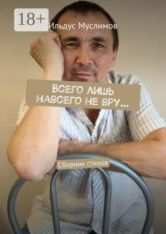 Обложка книги «Всего лишь навсего не вру… Сборник стихов» — Ильдус Муслимов
