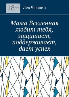 Обложка книги «Мама Вселенная любит тебя, защищает, поддерживает, дает успех» — Лев Чекшин