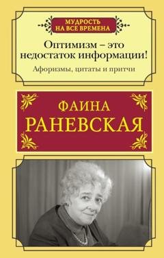 Обложка книги «Оптимизм – это недостаток информации! Жизненные цитаты, притчи и афоризмы от Фаины Раневской» — Фаина Раневская