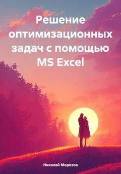 Обложка книги «Решение оптимизационных задач с помощью MS Excel» — Николай Петрович Морозов