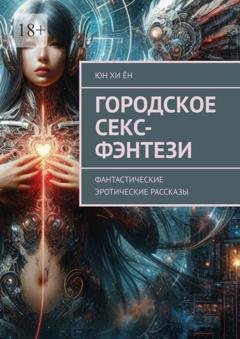 Обложка книги «Городское секс-фэнтези. Фантастические эротические рассказы» — Юн Хи Ён