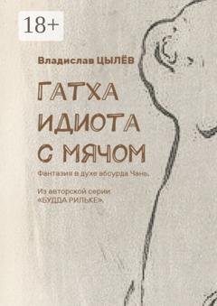 Обложка книги «Гатха Идиота с мячом. Фантазия в духе абсурда Чань. Из авторской серии «Будда Рильке»» — Владислав Васильевич Цылёв