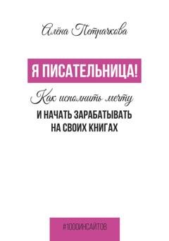 Обложка книги «Я писательница! Как исполнить мечту и начать зарабатывать на своих книгах» — Алёна Петрачкова