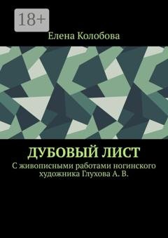 Обложка книги «Дубовый лист. C живописными работами ногинского художника Глухова А. В.» — Елена Колобова
