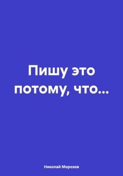 Обложка книги «Пишу это потому, что…» — Николай Петрович Морозов