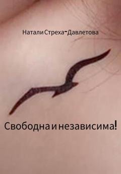 Обложка книги «Свободна и независима!» — Натали Стреха-Давлетова
