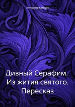 Обложка книги «Дивный Серафим. Из жития святого. Пересказ» — Александр Викторович Катеров