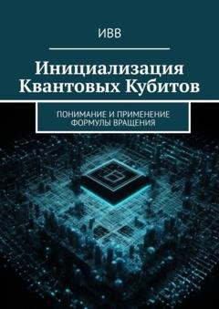 Обложка книги «Инициализация Квантовых Кубитов. Понимание и применение формулы вращения» — ИВВ