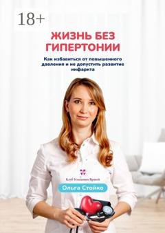 Обложка книги «Жизнь без гипертонии. Как избавиться от повышенного давления и не допустить развитие инфаркта» — Ольга Стойко