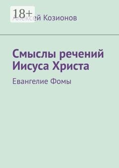 Обложка книги «Смыслы речений Иисуса Христа. Евангелие Фомы» — Алексей Козионов
